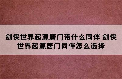 剑侠世界起源唐门带什么同伴 剑侠世界起源唐门同伴怎么选择